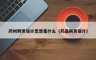 沧县药材网页设计思想是什么（药品网页设计）